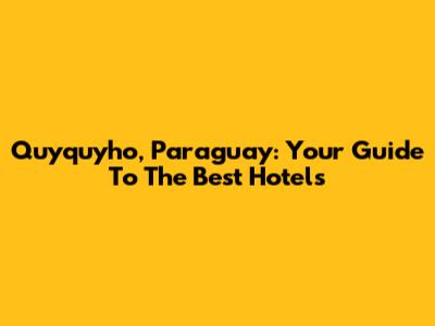 Quyquyho, Paraguay: Your Guide To The Best Hotels