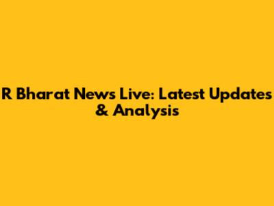 R Bharat News Live: Latest Updates & Analysis
