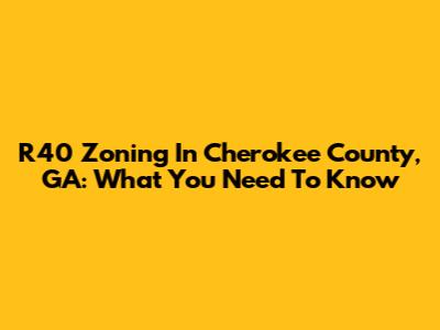 R40 Zoning In Cherokee County, GA: What You Need To Know