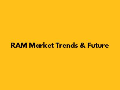 RAM Market Trends & Future