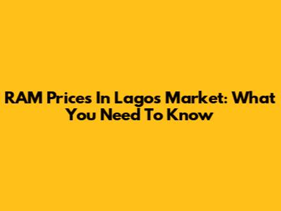 RAM Prices In Lagos Market: What You Need To Know