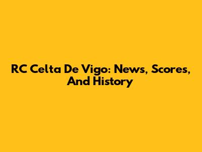 RC Celta De Vigo: News, Scores, And History