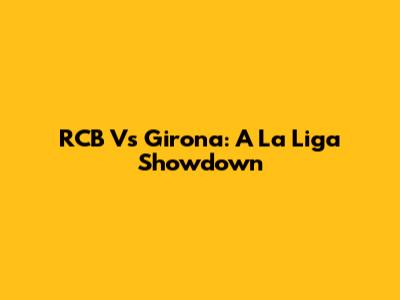 RCB Vs Girona: A La Liga Showdown
