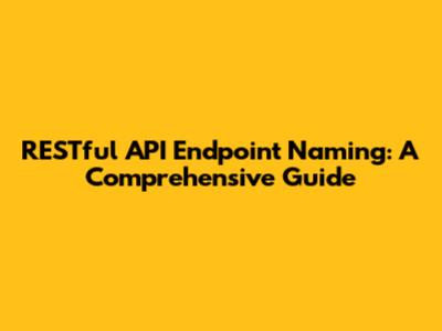 RESTful API Endpoint Naming: A Comprehensive Guide