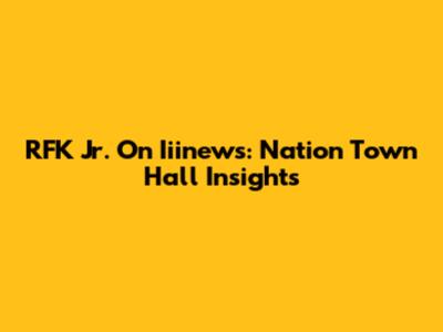RFK Jr. On Iiinews: Nation Town Hall Insights