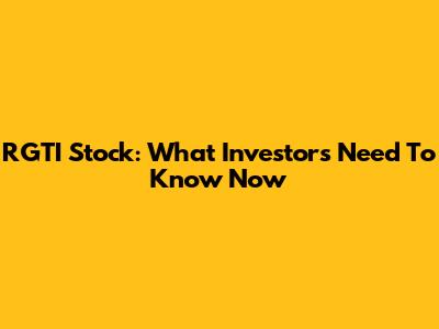 RGTI Stock: What Investors Need To Know Now