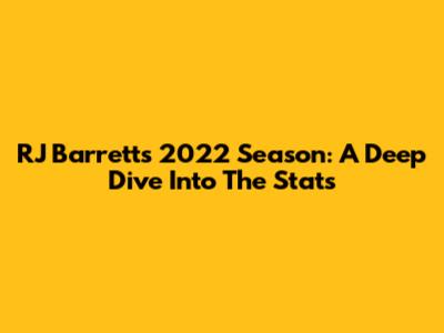 RJ Barrett's 2022 Season: A Deep Dive Into The Stats