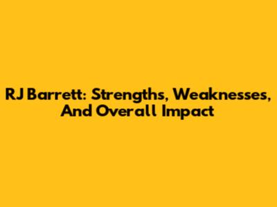 RJ Barrett: Strengths, Weaknesses, And Overall Impact