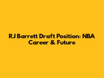 RJ Barrett Draft Position: NBA Career & Future