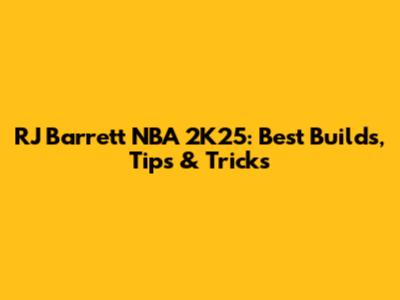 RJ Barrett NBA 2K25: Best Builds, Tips & Tricks