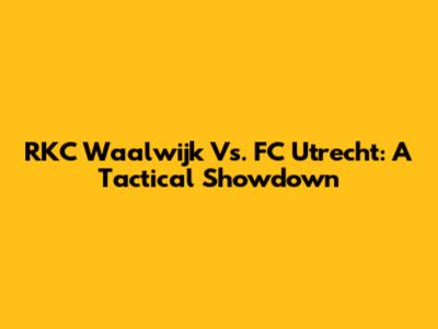 RKC Waalwijk Vs. FC Utrecht: A Tactical Showdown