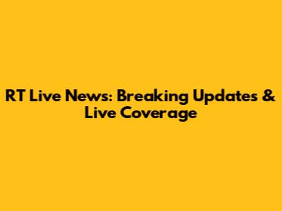 RT Live News: Breaking Updates & Live Coverage