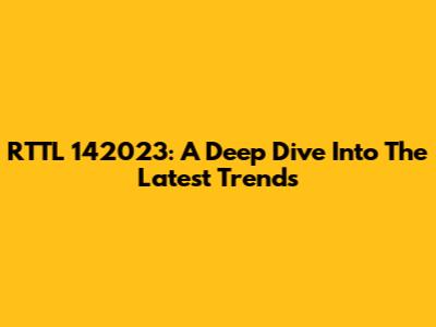 RTTL 142023: A Deep Dive Into The Latest Trends