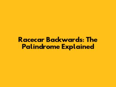 Racecar Backwards: The Palindrome Explained