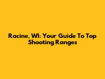 Racine, WI: Your Guide To Top Shooting Ranges