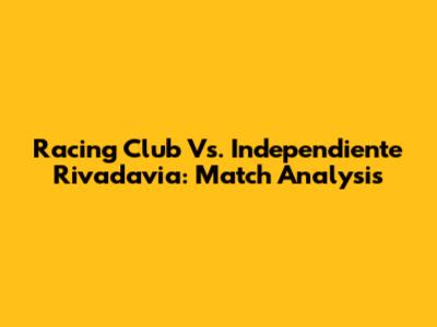 Racing Club Vs. Independiente Rivadavia: Match Analysis