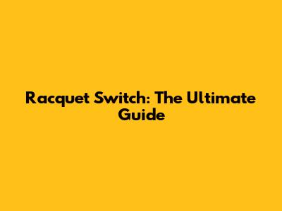 Racquet Switch: The Ultimate Guide