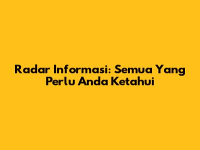 Radar Informasi: Semua Yang Perlu Anda Ketahui