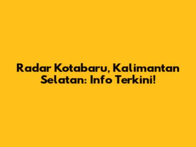 Radar Kotabaru, Kalimantan Selatan: Info Terkini!