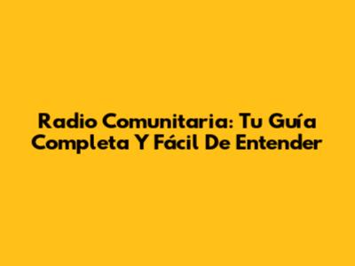 Radio Comunitaria: Tu Guía Completa Y Fácil De Entender