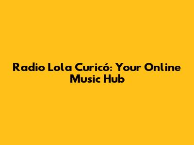 Radio Lola Curicó: Your Online Music Hub