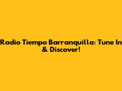 Radio Tiempo Barranquilla: Tune In & Discover!