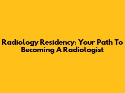 Radiology Residency: Your Path To Becoming A Radiologist