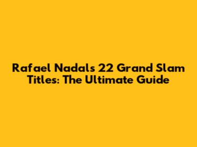 Rafael Nadal's 22 Grand Slam Titles: The Ultimate Guide