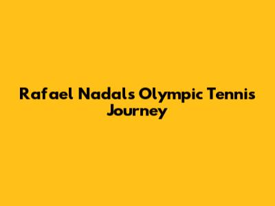 Rafael Nadal's Olympic Tennis Journey