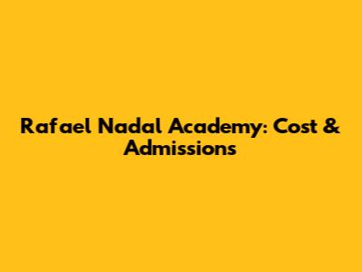 Rafael Nadal Academy: Cost & Admissions