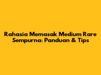 Rahasia Memasak Medium Rare Sempurna: Panduan & Tips