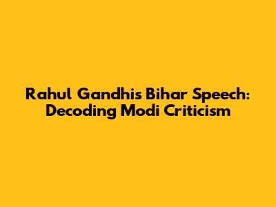 Rahul Gandhi's Bihar Speech: Decoding Modi Criticism
