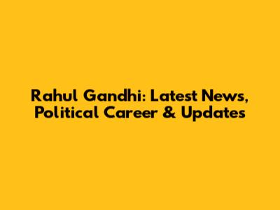 Rahul Gandhi: Latest News, Political Career & Updates