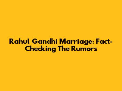 Rahul Gandhi Marriage: Fact-Checking The Rumors