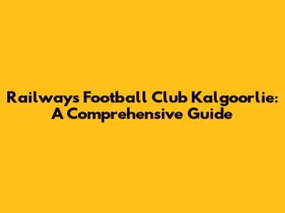 Railways Football Club Kalgoorlie: A Comprehensive Guide