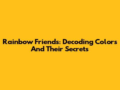 Rainbow Friends: Decoding Colors And Their Secrets