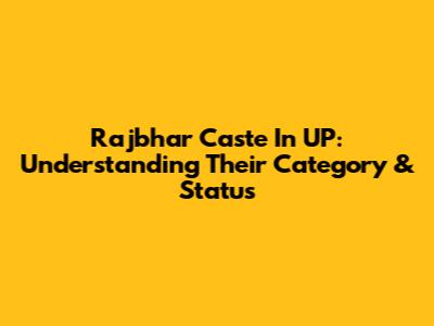 Rajbhar Caste In UP: Understanding Their Category & Status