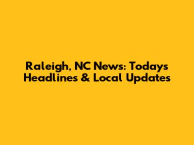 Raleigh, NC News: Today's Headlines & Local Updates