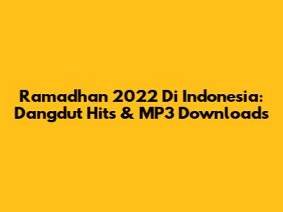 Ramadhan 2022 Di Indonesia: Dangdut Hits & MP3 Downloads