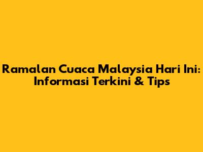 Ramalan Cuaca Malaysia Hari Ini: Informasi Terkini & Tips