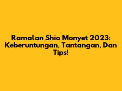 Ramalan Shio Monyet 2023: Keberuntungan, Tantangan, Dan Tips!