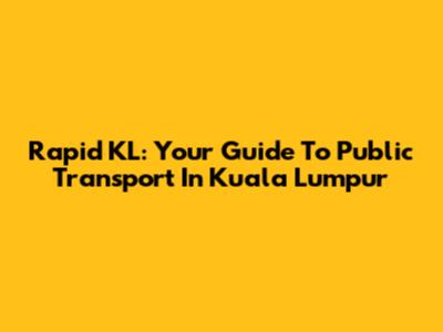 Rapid KL: Your Guide To Public Transport In Kuala Lumpur