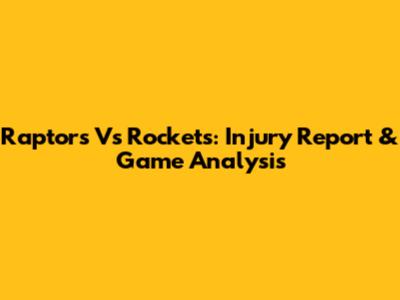 Raptors Vs Rockets: Injury Report & Game Analysis