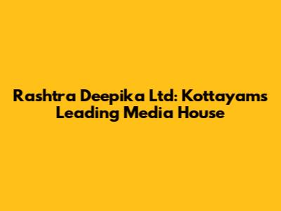 Rashtra Deepika Ltd: Kottayam's Leading Media House