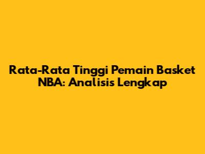 Rata-Rata Tinggi Pemain Basket NBA: Analisis Lengkap