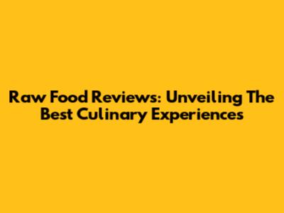 Raw Food Reviews: Unveiling The Best Culinary Experiences
