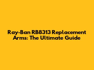 Ray-Ban RB8313 Replacement Arms: The Ultimate Guide
