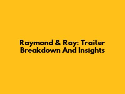 Raymond & Ray: Trailer Breakdown And Insights