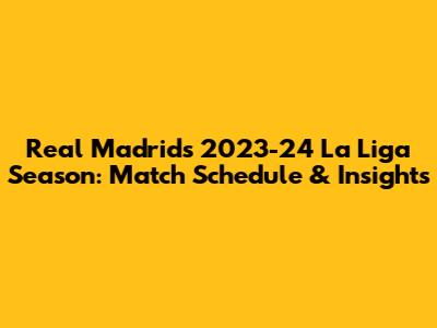 Real Madrid's 2023-24 La Liga Season: Match Schedule & Insights