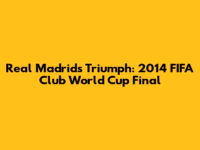 Real Madrid's Triumph: 2014 FIFA Club World Cup Final